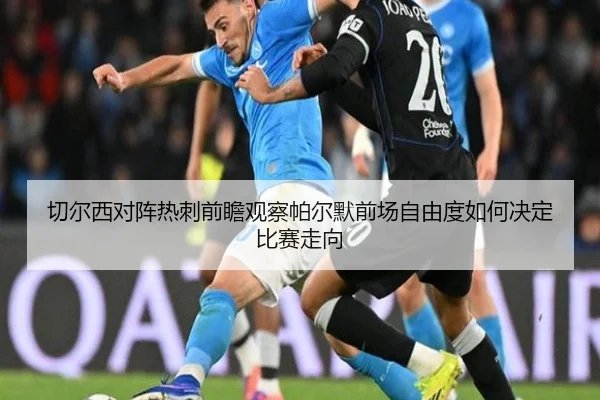 切尔西对阵热刺前瞻观察帕尔默前场自由度如何决定比赛走向